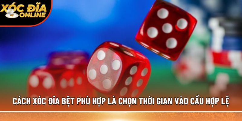 Cách xóc đĩa bệt phù hợp là chọn thời gian vào cầu hợp lệ