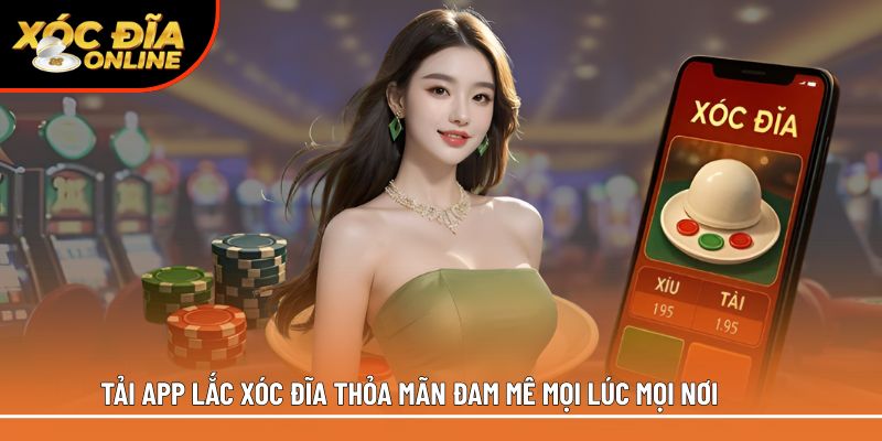 Tải app lắc xóc đĩa thỏa mãn đam mê mọi lúc mọi nơi